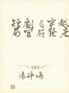短剧《穿越:开局官府发老婆》
