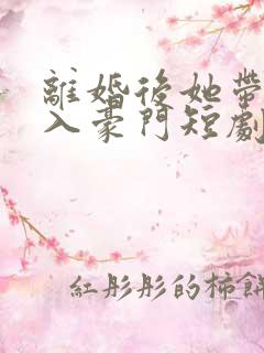 离婚后她带崽嫁入豪门短剧4
