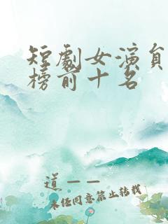 短剧女演员排行榜前十名