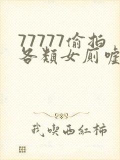 77777偷拍各类女厕嘘嘘偷窥