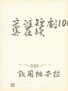 宋淮短剧100集在线 宋淮短剧100集在线