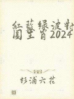 红蓝绿波对照表图生肖2024