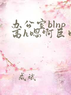 办公室blnp高h嗯啊巨肉
