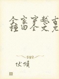 全家穿越古代去种田全文免费阅读