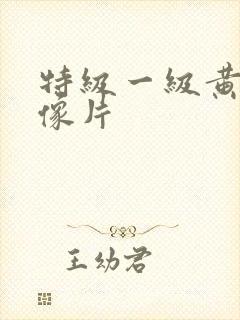 特级一级黄色录像片