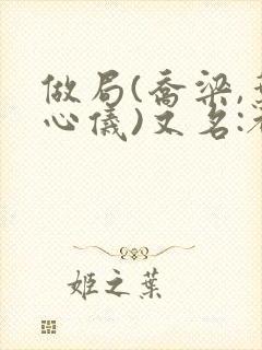 做局(乔梁,叶心仪)又名:都市沉浮