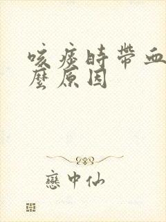 咳痰时带血是什么原因