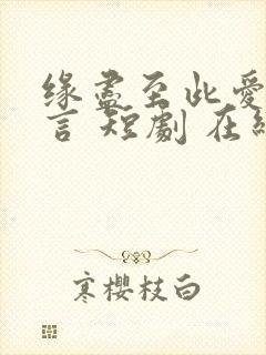 缘尽至此爱不再言 短剧 在线播放