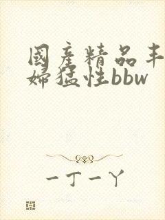 国产精品丰满熟妇猛性bbw
