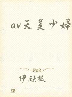 av天美少妇 av天美少妇