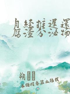月经推迟还有豆腐渣分泌物