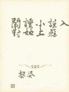 阅读小说入夜,对她上瘾