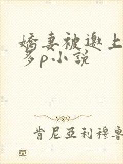 娇妻被邀上台玩多p小说 娇妻被邀上台玩多p小说