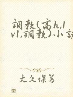 调教(高h,1v1,调教)小说