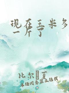 现在玉米多少钱一斤了