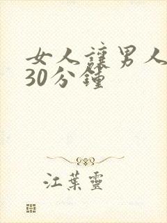 女人让男人爽捅30分钟
