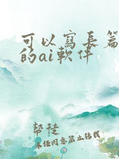 可以写长篇小说的ai软件