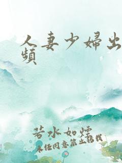 人妻少妇出轨视频