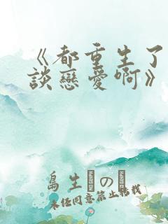 《都重生了谁还谈恋爱啊》短剧