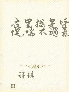 夜里总是呼吸急促,喘不过气,难受