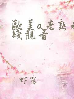 欧美a老熟妇在线观看