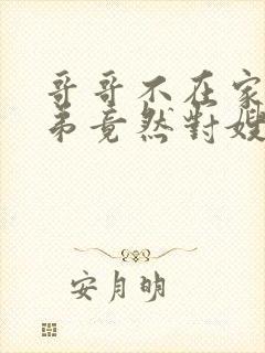 哥哥不在家,弟弟竟然对嫂子不敬,