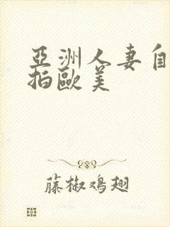 亚洲人妻自拍偷拍欧美