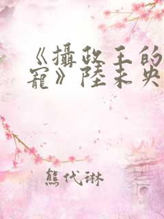 《摄政王的心尖宠》陆未央小说