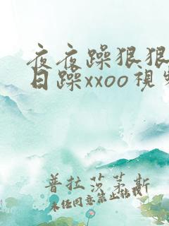 夜夜躁狠狠躁日日躁xxoo视频