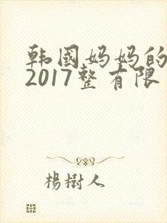 韩国妈妈的朋友2017整有限中字中国