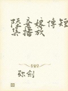 陆弃娘传短剧全集播放
