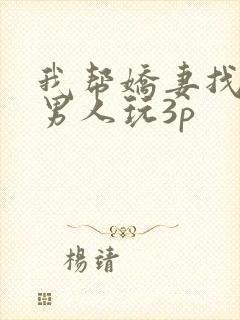 我帮娇妻找粗壮男人玩3p