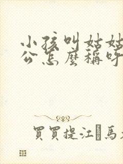小孩叫姑姑的老公怎么称呼