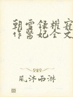 朝雪录权宠之仵作医妃全文阅读
