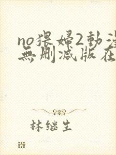 no猥妇2动漫无删减版在线观看