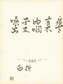 嗓子内有痰咳不出又咽不下去怎么办 嗓子内有痰咳不出又咽不下去怎么办