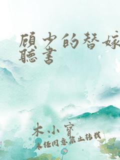 顾少的替嫁甜妻听书