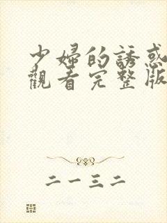 少妇的诱惑免费观看完整版中文