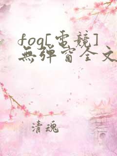 fog[电竞]无弹窗全文免费阅读