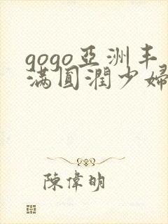 gogo亚洲丰满圆润少妇