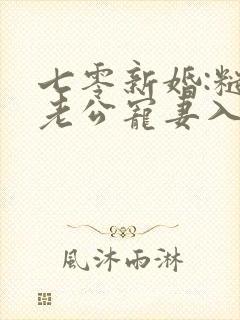 七零新婚:糙汉老公宠妻入骨全文免费阅读