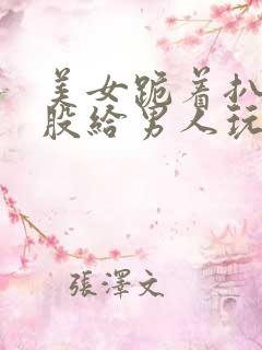 美女跪着扒开屁股给男人玩