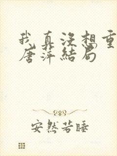 我真没想重生啊唐萍结局