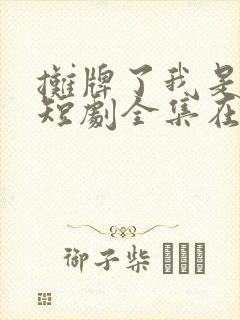 摊牌了我是龙妈短剧全集在线观看