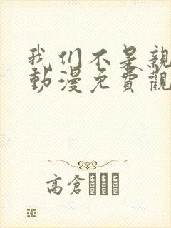 我们不是亲兄妹动漫免费观看第一季