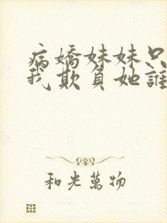 病娇妹妹只想让我欺负她谁