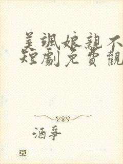 美飒娘亲不好惹短剧免费观看