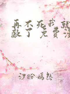 再不死我就真无敌了 免费漫画