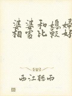 婆婆和媳妇怎么相处比较好