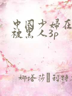 中国少妇在美国被黑人3p